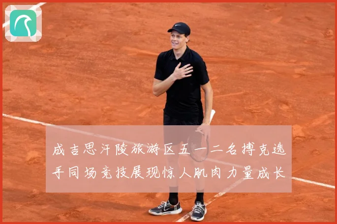 成吉思汗陵旅游区五一二名搏克选手同场竞技展现惊人肌肉力量成长观察：最新赛事动态与深度分析
