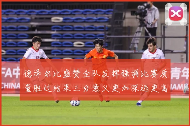 德泽尔比盛赞全队发挥强调比赛质量胜过结果三分意义更加深远更高战术观察：最新赛事动态与深度分析