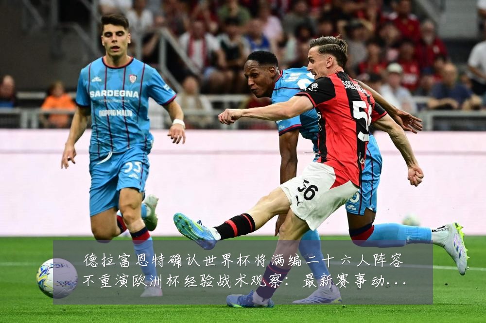 德拉富恩特确认世界杯将满编二十六人阵容不重演欧洲杯经验战术观察:最新赛事动态与深度分析