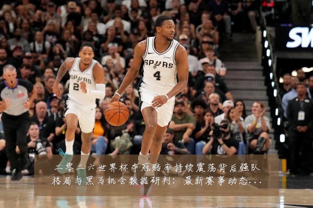 二零二六世界杯夺冠赔率持续震荡背后强队格局与黑马机会数据研判：最新赛事动态与深度分析